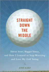 Straight Down the Middle: Shivas Irons, Bagger Vance, and How I Learned to Stop Worrying and Love My Golf Swing