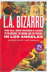 L. A. Bizarro: The All-New Insider's Guide to the Obscure, the Absurd, and the Perverse in Los Angeles