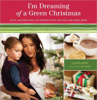Title: I'm Dreaming of a Green Christmas: Gifts, Decorations, and Recipes That Use Less and Mean More, Author: Anna Getty