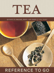 Title: Tea: Reference to Go: 50 Ways to Prepare, Serve, and Enjoy, Author: Sara Perry