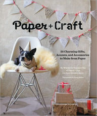 Paper + Craft: 25 Charming Gifts, Accents, and Accessories to Make from Paper