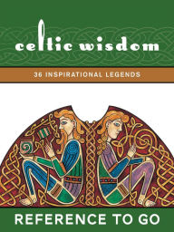 Celtic Wisdom: Reference to Go: 36 Inspirational Legends