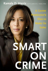 Title: Smart on Crime: A Career Prosecutor's Plan to Make Us Safer, Author: Kamala D. Harris