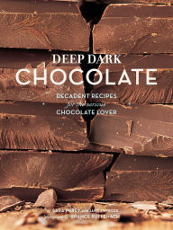 Title: Deep Dark Chocolate: Decadent Recipes for the Serious Chocolate Lover, Author: Sara Perry