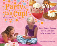 Party in a Cup: Easy Party Treats Kids Can Cook in Silicone Cups