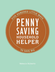Title: Penny Saving Household Helper: Five Hundred Little Ways to Save Big, Author: Rebecca DiLiberto