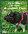 Pot Bellies and Other Miniature Pigs: A Complete Pet Owner's Guide