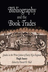 Title: Bibliography and the Book Trades: Studies in the Print Culture of Early New England, Author: Hugh Amory