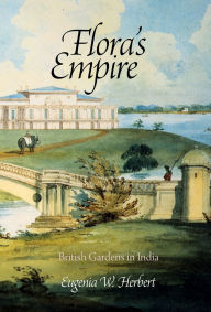Title: Flora's Empire: British Gardens in India, Author: Eugenia W. Herbert