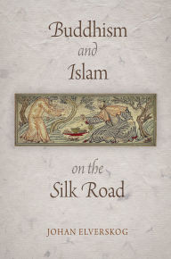 Title: Buddhism and Islam on the Silk Road, Author: Johan Elverskog