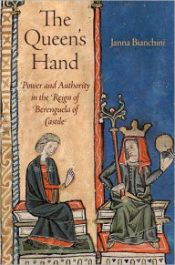 Title: The Queen's Hand: Power and Authority in the Reign of Berenguela of Castile, Author: Janna Bianchini