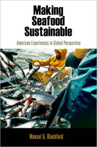 Title: Making Seafood Sustainable: American Experiences in Global Perspective, Author: Mansel G. Blackford