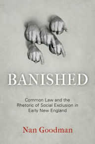 Title: Banished: Common Law and the Rhetoric of Social Exclusion in Early New England, Author: Nan Goodman