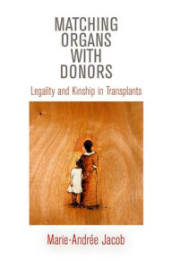 Title: Matching Organs with Donors: Legality and Kinship in Transplants, Author: Marie-Andrée Jacob