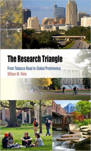 Title: The Research Triangle: From Tobacco Road to Global Prominence, Author: William M. Rohe