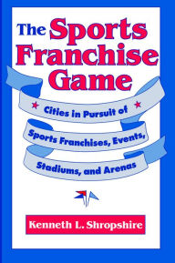 Title: The Sports Franchise Game: Cities in Pursuit of Sports Franchises, Events, Stadiums, and Arenas, Author: Kenneth L. Shropshire