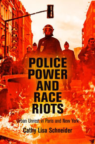 Title: Police Power and Race Riots: Urban Unrest in Paris and New York, Author: Cathy Lisa Schneider