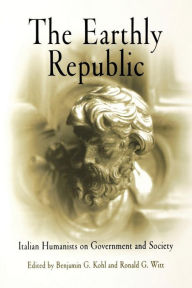 Title: The Earthly Republic: Italian Humanists on Government and Society, Author: Benjamin G. Kohl