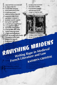 Title: Ravishing Maidens: Writing Rape in Medieval French Literature and Law, Author: Kathryn Gravdal