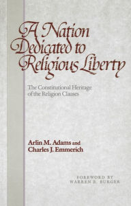 Title: A Nation Dedicated to Religious Liberty: The Constitutional Heritage of the Religion Clauses, Author: Arlin M. Adams