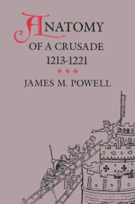 Title: Anatomy of a Crusade, 1213-1221 / Edition 2, Author: James M. Powell