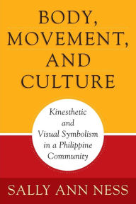 Title: Body, Movement, and Culture: Kinesthetic and Visual Symbolism in a Philippine Community, Author: Sally Ann Ness