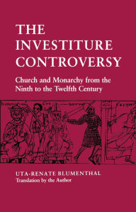 Title: The Investiture Controversy: Church and Monarchy from the Ninth to the Twelfth Century, Author: Uta-Renate Blumenthal