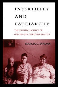 Title: Infertility and Patriarchy: The Cultural Politics of Gender and Family Life in Egypt / Edition 1, Author: Marcia C. Inhorn