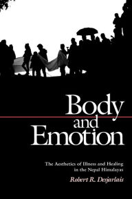 Title: Body and Emotion: The Aesthetics of Illness and Healing in the Nepal Himalayas / Edition 1, Author: Robert R. Desjarlais