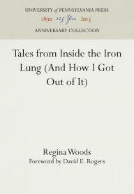 Title: Tales from Inside the Iron Lung (And How I Got Out of It), Author: Regina Woods