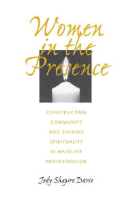 Title: Women in the Presence: Constructing Community and Seeking Spirituality in Mainline Protestantism / Edition 1, Author: Jody Shapiro Davie