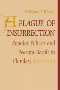 Title: A Plague of Insurrection: Popular Politics and Peasant Revolt in Flanders, 1323-1328 / Edition 1, Author: William H. TeBrake