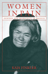 Title: Women in Pain: Gender and Morbidity in Mexico, Author: Kaja Finkler