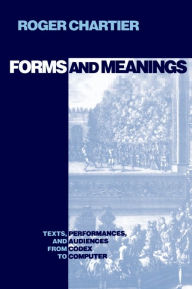 Title: Forms and Meanings: Texts, Performances, and Audiences from Codex to Computer / Edition 1, Author: Roger Chartier