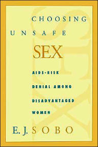 Title: Choosing Unsafe Sex: AIDS-Risk Denial Among Disadvantaged Women / Edition 1, Author: E. J. Sobo