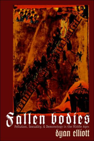 Title: Fallen Bodies: Pollution, Sexuality, and Demonology in the Middle Ages / Edition 1, Author: Dyan Elliott