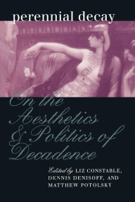 Title: Perennial Decay: On the Aesthetics and Politics of Decadance, Author: Liz Constable