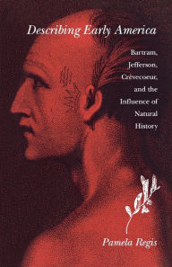 Title: Describing Early America: Bartram, Jefferson, Crevècoeur, and the Influence of Natural History, Author: Pamela Regis
