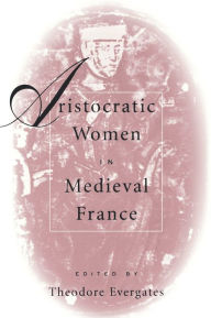 Title: Aristocratic Women in Medieval France / Edition 1, Author: Theodore Evergates
