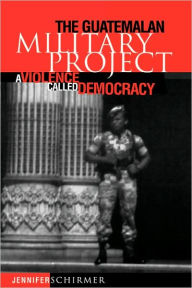 Title: The Guatemalan Military Project: A Violence Called Democracy, Author: Jennifer Schirmer