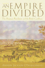 Title: An Empire Divided: The American Revolution and the British Caribbean / Edition 1, Author: Andrew Jackson O'Shaughnessy