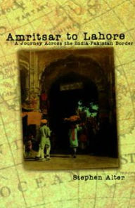 Title: Amritsar to Lahore: A Journey Across the India-Pakistan Border, Author: Stephen Alter