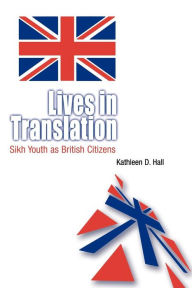 Title: Lives in Translation: Sikh Youth as British Citizens / Edition 1, Author: Kathleen D. Hall