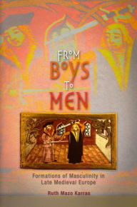 Title: From Boys to Men: Formations of Masculinity in Late Medieval Europe / Edition 1, Author: Ruth Mazo Karras