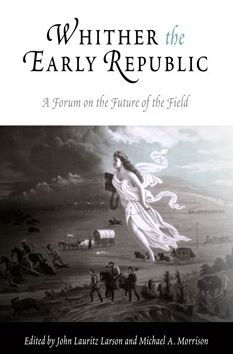 Whither the Early Republic: A Forum on the Future of the Field / Edition 1