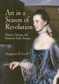 Title: Art in a Season of Revolution: Painters, Artisans, and Patrons in Early America / Edition 1, Author: Margaretta M. Lovell
