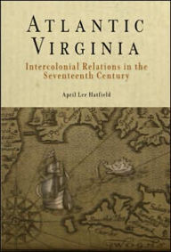 Title: Atlantic Virginia: Intercolonial Relations in the Seventeenth Century, Author: April Lee Hatfield