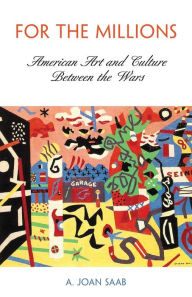 Title: For the Millions: American Art and Culture Between the Wars, Author: A. Joan Saab