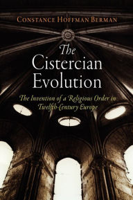 Title: The Cistercian Evolution: The Invention of a Religious Order in Twelfth-Century Europe, Author: Constance Hoffman Berman
