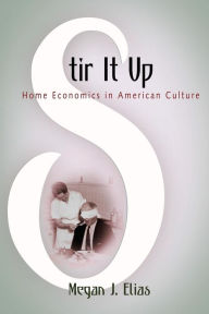 Title: Stir It Up: Home Economics in American Culture, Author: Megan J. Elias